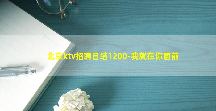 北京ktv招聘日结1200-我就在你面前
